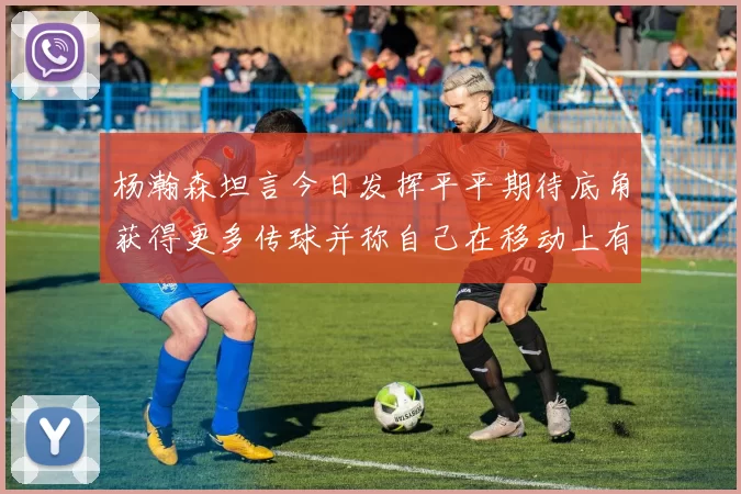 杨瀚森坦言今日发挥平平期待底角获得更多传球并称自己在移动上有所进步