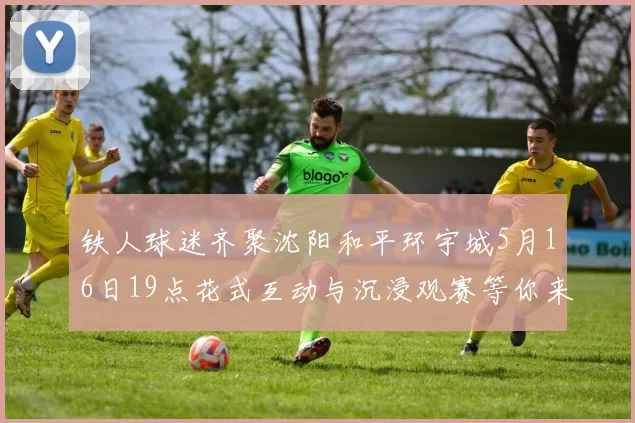 铁人球迷齐聚沈阳和平环宇城5月16日19点花式互动与沉浸观赛等你来参与