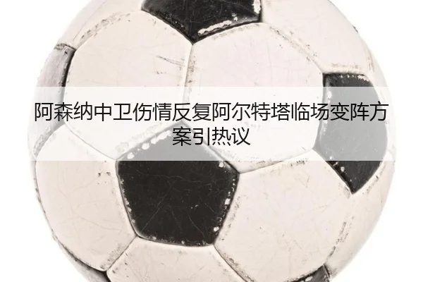阿森纳中卫伤情反复阿尔特塔临场变阵方案引热议